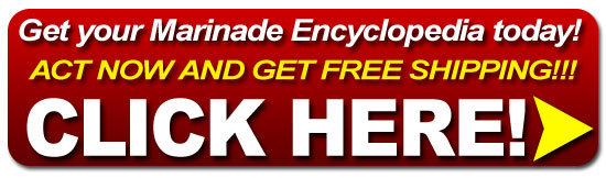 Get your Marinade Encyclopedia Cookbook Now! CLICK HERE!